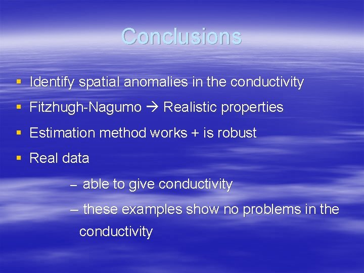 Conclusions § Identify spatial anomalies in the conductivity § Fitzhugh-Nagumo Realistic properties § Estimation