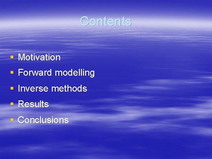 Contents § Motivation § Forward modelling § Inverse methods § Results § Conclusions 