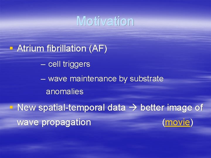 Motivation § Atrium fibrillation (AF) – cell triggers – wave maintenance by substrate anomalies