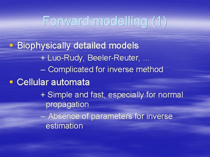 Forward modelling (1) § Biophysically detailed models + Luo-Rudy, Beeler-Reuter, … – Complicated for