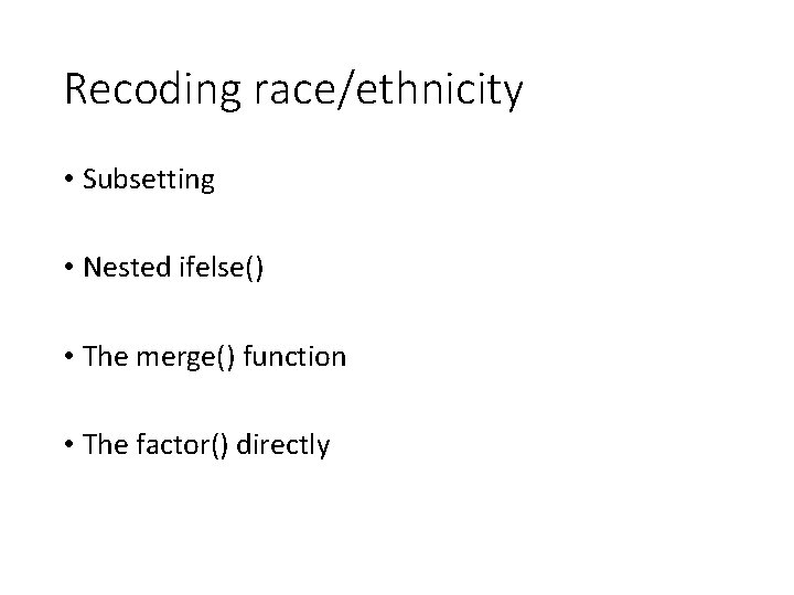 Recoding race/ethnicity • Subsetting • Nested ifelse() • The merge() function • The factor()