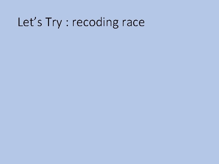 Let’s Try : recoding race 