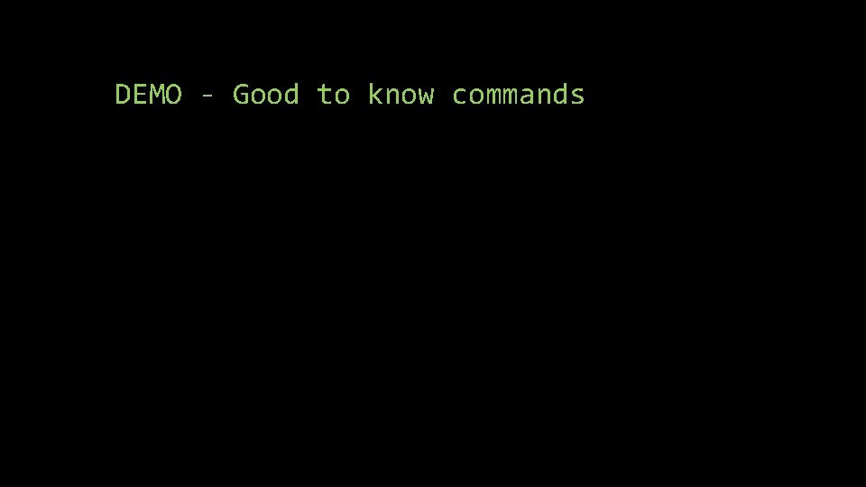 DEMO - Good to know commands DEMO - Good to know commands