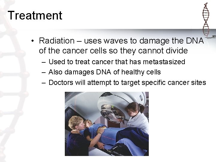 Treatment • Radiation – uses waves to damage the DNA of the cancer cells