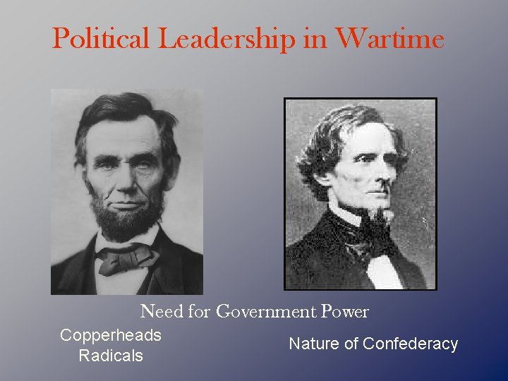 Political Leadership in Wartime Need for Government Power Copperheads Radicals Nature of Confederacy 