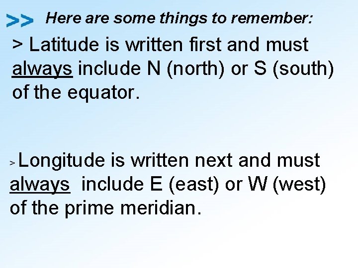 Here are some things to remember: > Latitude is written first and must always