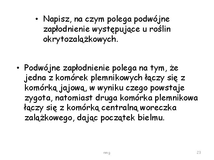  • Napisz, na czym polega podwójne zapłodnienie występujące u roślin okrytozalążkowych. • Podwójne