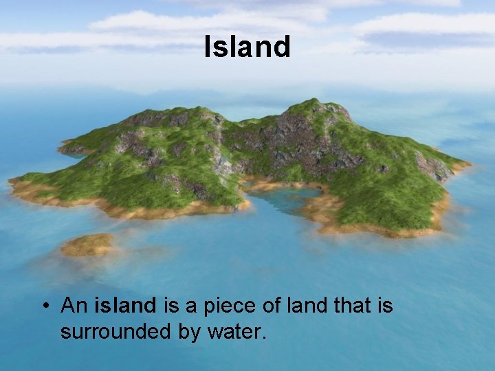 Island • An island is a piece of land that is surrounded by water.