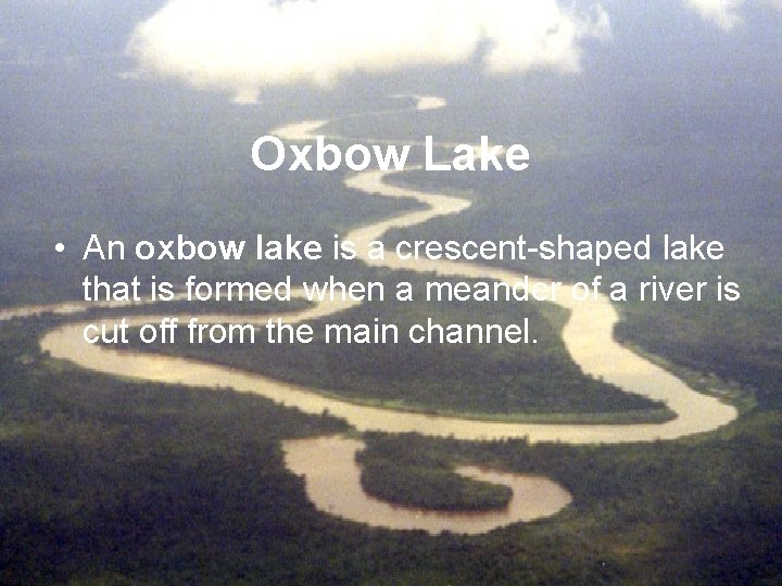 Oxbow Lake • An oxbow lake is a crescent-shaped lake that is formed when