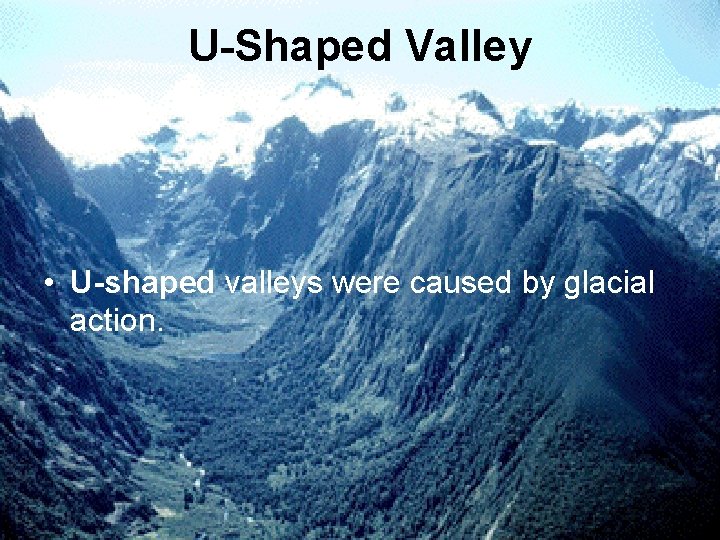 U-Shaped Valley • U-shaped valleys were caused by glacial action. 