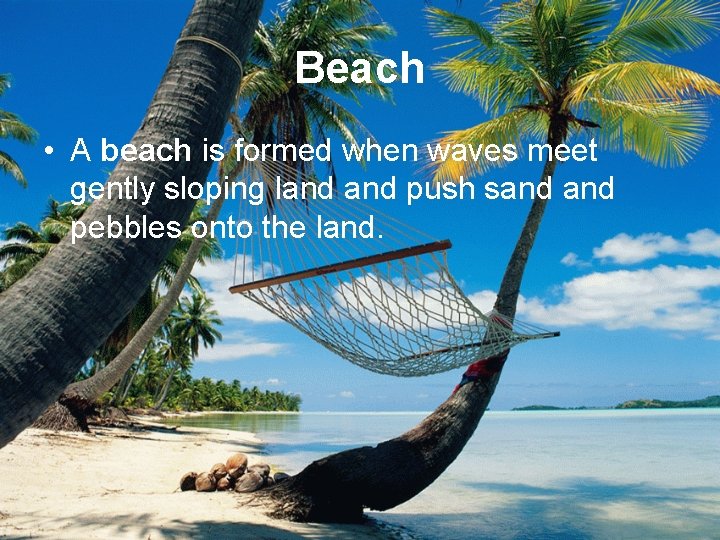 Beach • A beach is formed when waves meet gently sloping land push sand