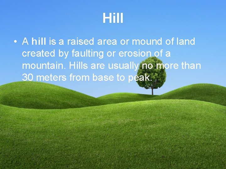 Hill • A hill is a raised area or mound of land created by
