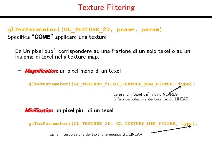 Texture Filtering gl. Tex. Parameteri(GL_TEXTURE_2 D, pname, param) Specifica “COME” applicare una texture •