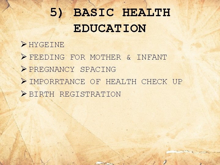 5) BASIC HEALTH EDUCATION Ø HYGEINE Ø FEEDING FOR MOTHER & INFANT Ø PREGNANCY