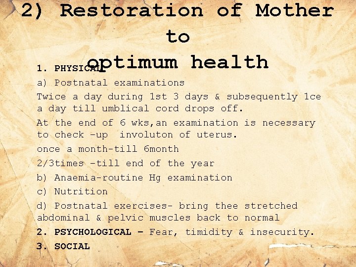 2) Restoration of Mother to optimum health 1. PHYSICAL a) Postnatal examinations Twice a