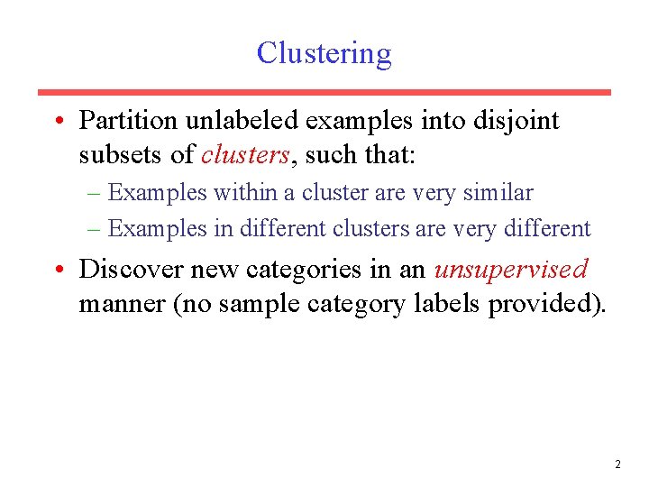 Clustering • Partition unlabeled examples into disjoint subsets of clusters, such that: – Examples