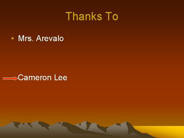 Thanks To • Mrs. Arevalo Cameron Lee 