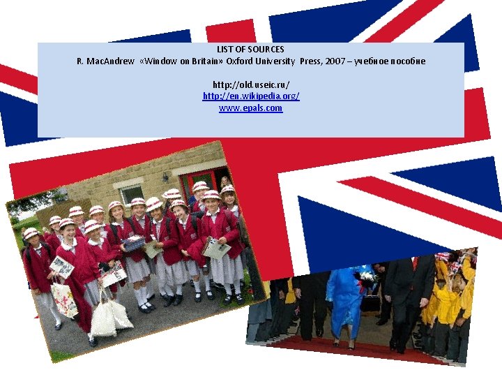 LIST OF SOURCES R. Mac. Andrew «Window on Britain» Oxford University Press, 2007 –