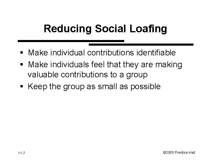 Reducing Social Loafing § Make individual contributions identifiable § Make individuals feel that they