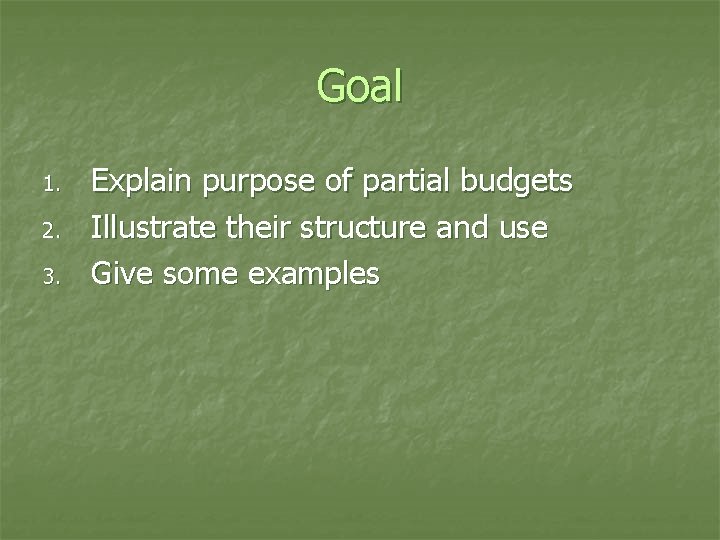 Goal 1. 2. 3. Explain purpose of partial budgets Illustrate their structure and use