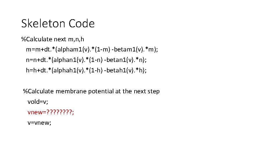 Skeleton Code %Calculate next m, n, h m=m+dt. *(alpham 1(v). *(1 -m) -betam 1(v).