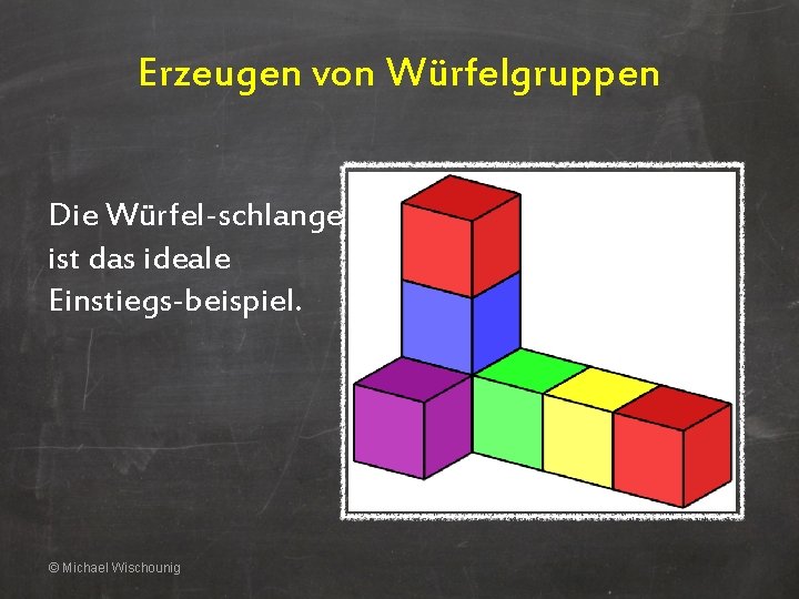 Erzeugen von Würfelgruppen Die Würfel-schlange ist das ideale Einstiegs-beispiel. © Michael Wischounig 