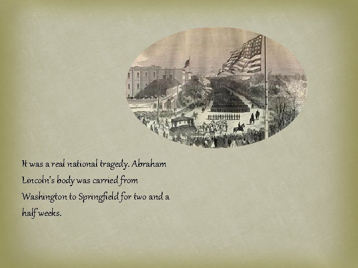 It was a real national tragedy. Abraham Lincoln's body was carried from Washington to
