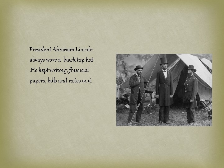 President Abraham Lincoln always wore a black top hat. He kept writing, financial papers,