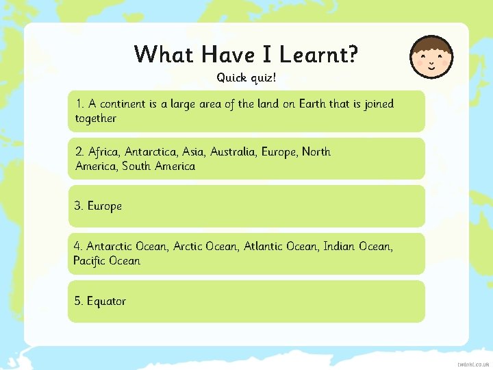 What Have I Learnt? Quick quiz! 1. A continent is a large area of