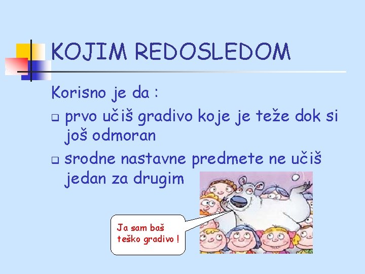 KOJIM REDOSLEDOM Korisno je da : q prvo učiš gradivo koje je teže dok