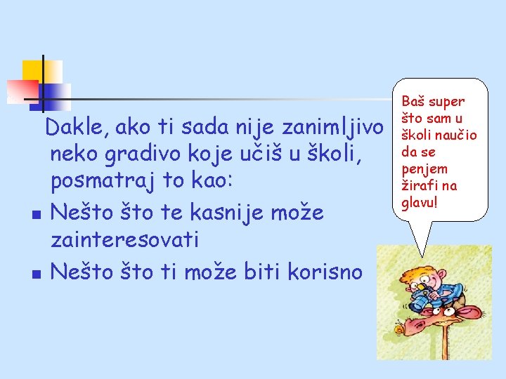 Dakle, ako ti sada nije zanimljivo neko gradivo koje učiš u školi, posmatraj to