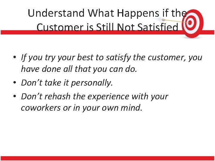 Understand What Happens if the Customer is Still Not Satisfied • If you try