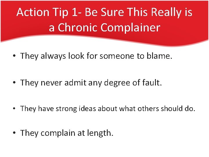 Action Tip 1 - Be Sure This Really is a Chronic Complainer • They