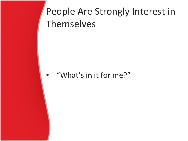 People Are Strongly Interest in Themselves • “What’s in it for me? ” 