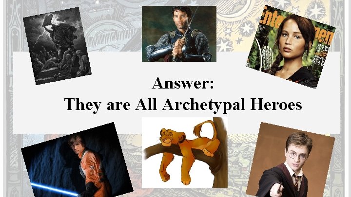 Answer: They are All Archetypal Heroes 