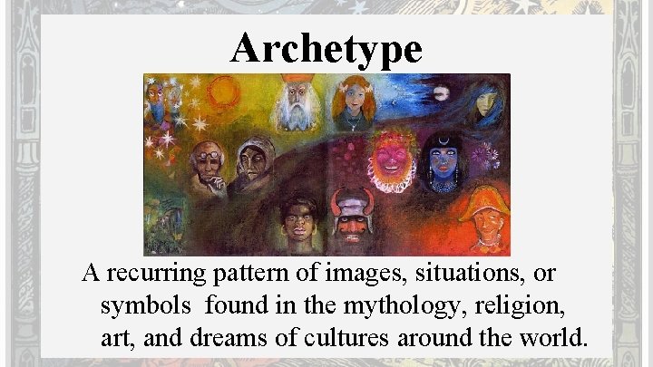 Archetype A recurring pattern of images, situations, or symbols found in the mythology, religion,