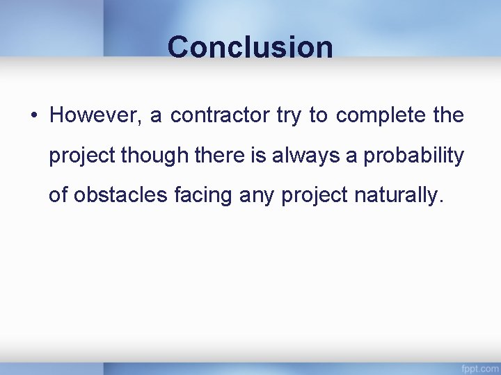 Conclusion • However, a contractor try to complete the project though there is always