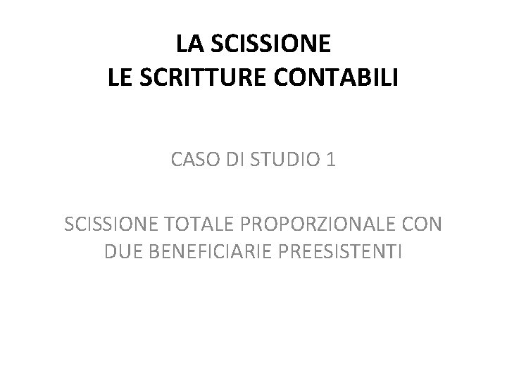 LA SCISSIONE LE SCRITTURE CONTABILI CASO DI STUDIO 1 SCISSIONE TOTALE PROPORZIONALE CON DUE