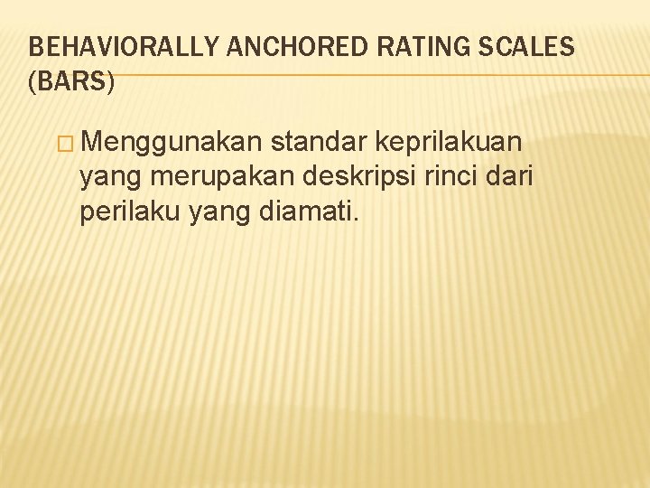 BEHAVIORALLY ANCHORED RATING SCALES (BARS) � Menggunakan standar keprilakuan yang merupakan deskripsi rinci dari