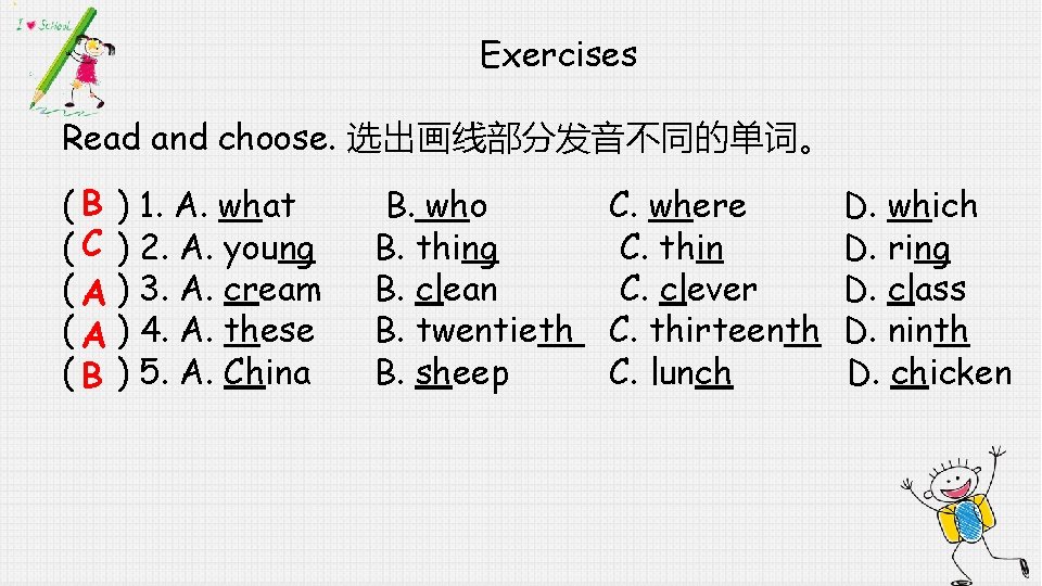 Exercises Read and choose. 选出画线部分发音不同的单词。 ( B ) 1. A. what ( C )