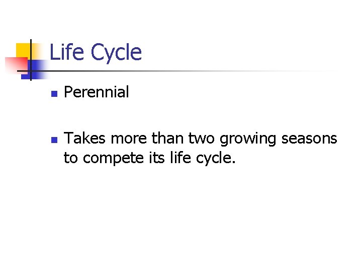 Life Cycle n n Perennial Takes more than two growing seasons to compete its