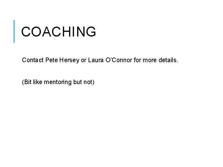 COACHING Contact Pete Hersey or Laura O’Connor for more details. (Bit like mentoring but
