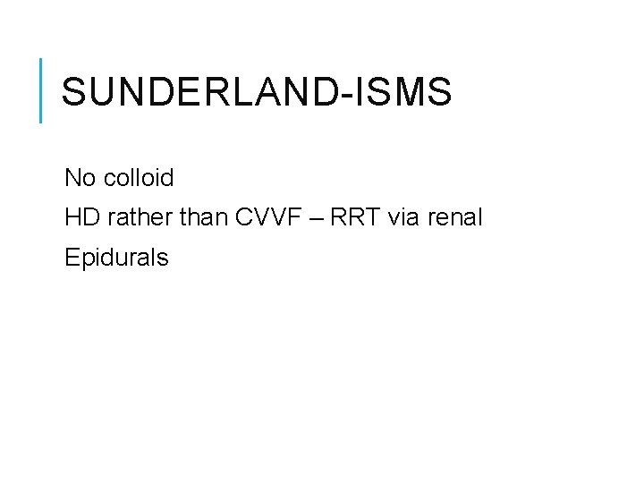 SUNDERLAND-ISMS No colloid HD rather than CVVF – RRT via renal Epidurals 