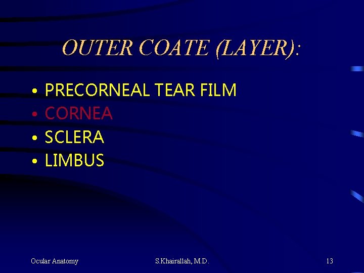 OUTER COATE (LAYER): • • PRECORNEAL TEAR FILM CORNEA SCLERA LIMBUS Ocular Anatomy S.