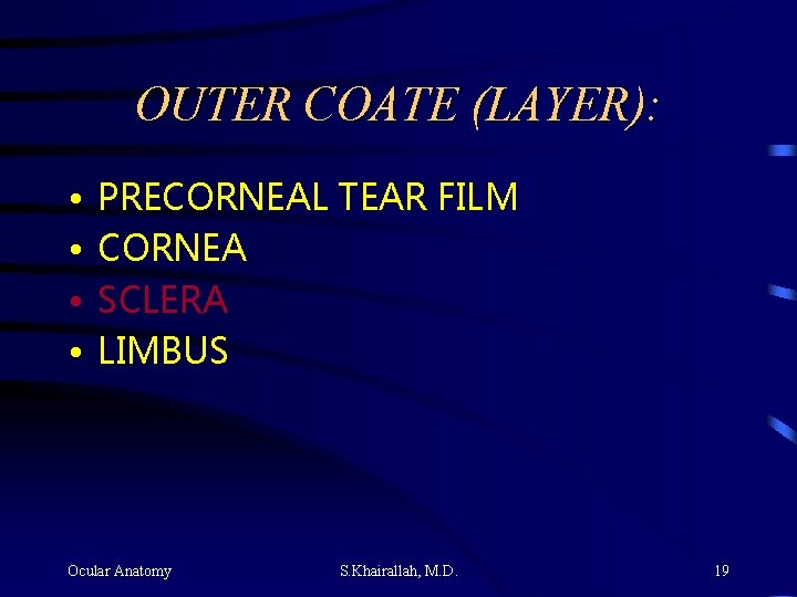 OUTER COATE (LAYER): • • PRECORNEAL TEAR FILM CORNEA SCLERA LIMBUS Ocular Anatomy S.