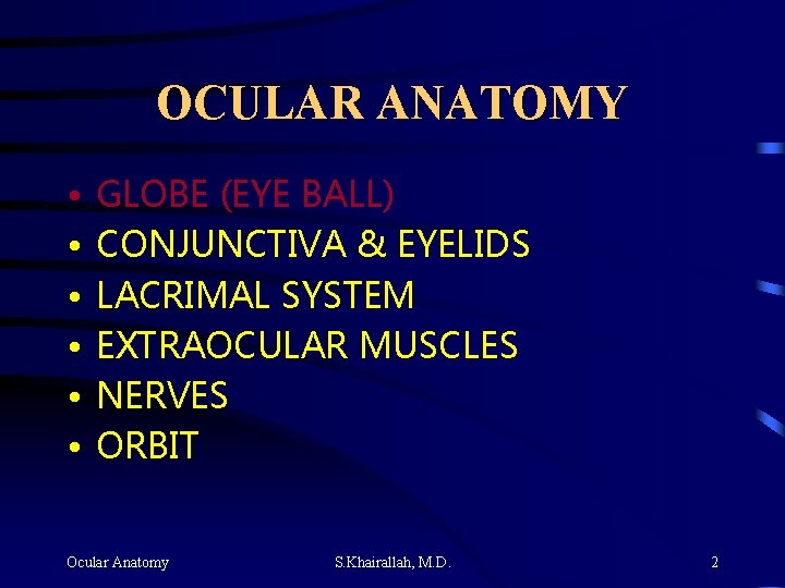 OCULAR ANATOMY • • • GLOBE (EYE BALL) CONJUNCTIVA & EYELIDS LACRIMAL SYSTEM EXTRAOCULAR OCULAR ANATOMY • • • GLOBE (EYE BALL) CONJUNCTIVA & EYELIDS LACRIMAL SYSTEM EXTRAOCULAR