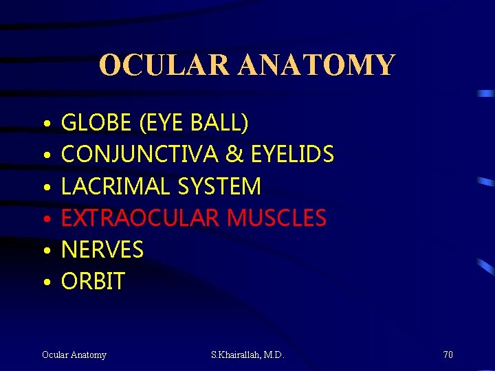 OCULAR ANATOMY • • • GLOBE (EYE BALL) CONJUNCTIVA & EYELIDS LACRIMAL SYSTEM EXTRAOCULAR OCULAR ANATOMY • • • GLOBE (EYE BALL) CONJUNCTIVA & EYELIDS LACRIMAL SYSTEM EXTRAOCULAR