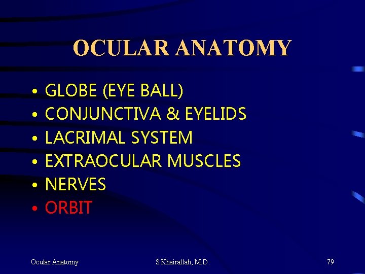 OCULAR ANATOMY • • • GLOBE (EYE BALL) CONJUNCTIVA & EYELIDS LACRIMAL SYSTEM EXTRAOCULAR OCULAR ANATOMY • • • GLOBE (EYE BALL) CONJUNCTIVA & EYELIDS LACRIMAL SYSTEM EXTRAOCULAR