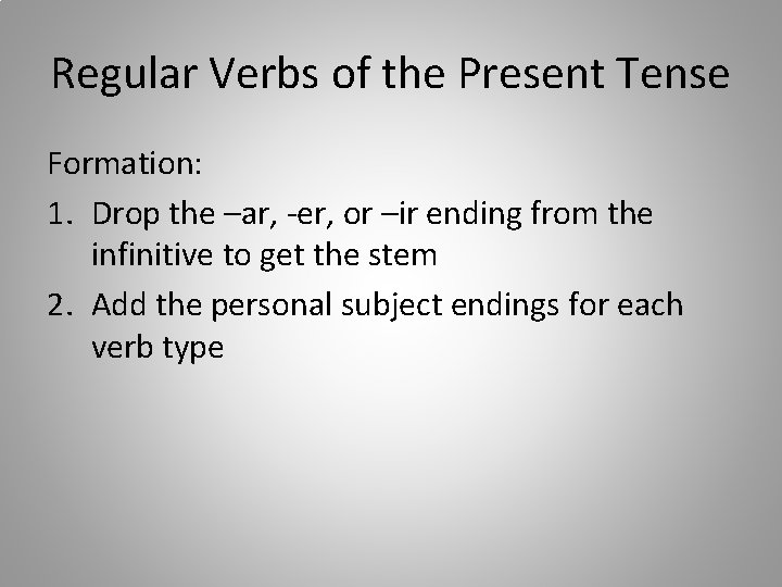 Regular Verbs of the Present Tense Formation: 1. Drop the –ar, -er, or –ir Regular Verbs of the Present Tense Formation: 1. Drop the –ar, -er, or –ir