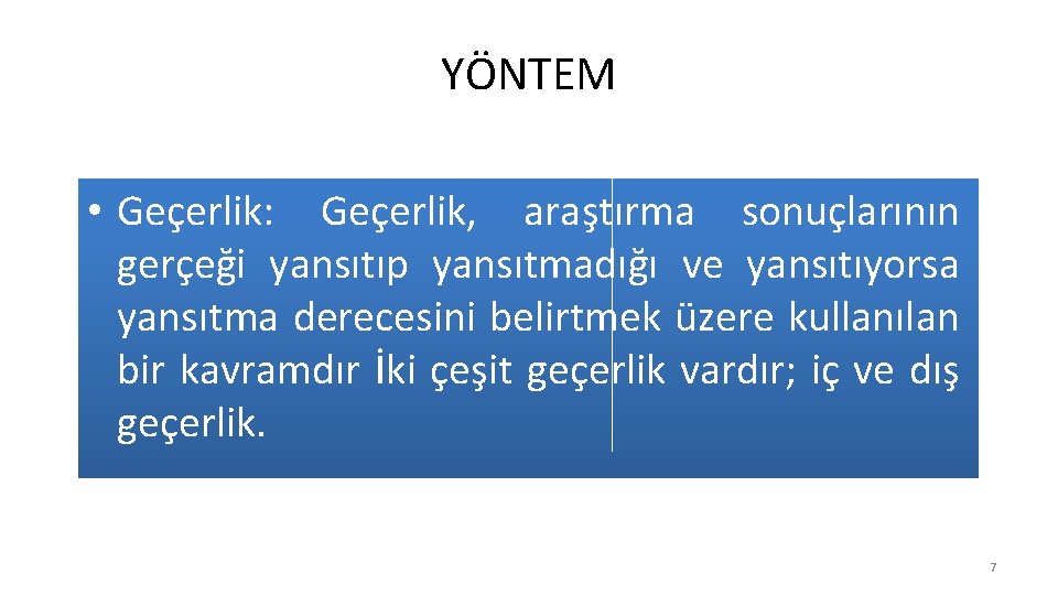 YÖNTEM • Geçerlik: Geçerlik, araştırma sonuçlarının gerçeği yansıtıp yansıtmadığı ve yansıtıyorsa yansıtma derecesini belirtmek